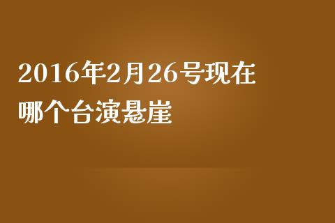 2016年2月26号现在哪个台演悬崖_https://m.sdyuehang.cn_纳指直播喊单_第1张