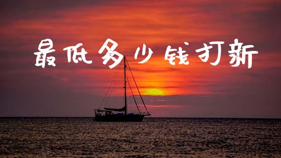 最低多少钱打新_https://m.sdyuehang.cn_德指直播室_第1张
