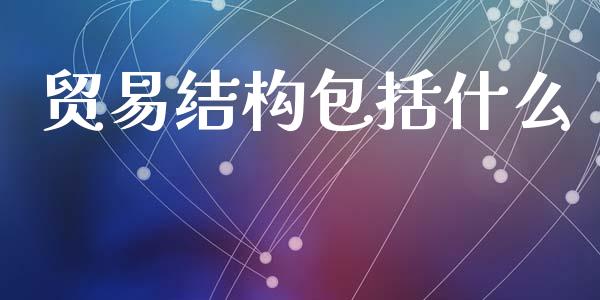 贸易结构包括什么_https://m.sdyuehang.cn_恒指直播_第1张