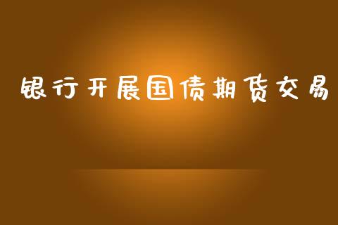 银行开展国债期货交易_https://m.sdyuehang.cn_纳指直播喊单_第1张