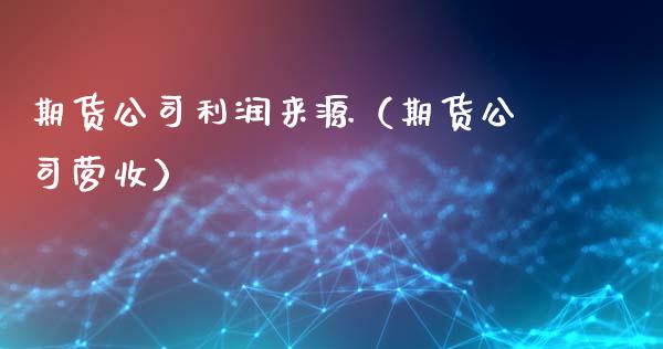 期货公司利润来源（期货公司营收）_https://m.sdyuehang.cn_纳指直播喊单_第1张