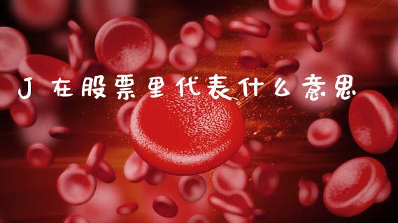 J 在股票里代表什么意思_https://m.sdyuehang.cn_国际期货恒指直播间_第1张