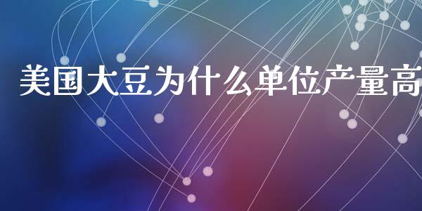 美国大豆为什么单位产量高_https://m.sdyuehang.cn_国际期货恒指直播间_第1张