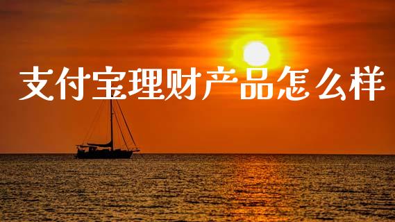 支付宝理财产品怎么样_https://m.sdyuehang.cn_德指直播室_第1张