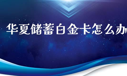 华夏储蓄白金卡怎么办_https://m.sdyuehang.cn_恒指直播_第1张
