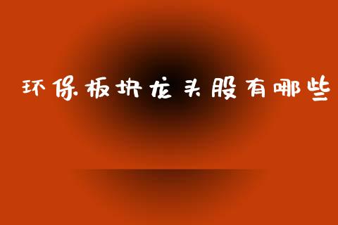 环保板块龙头股有哪些_https://m.sdyuehang.cn_国际期货恒指直播间_第1张
