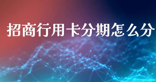 招商行用卡分期怎么分_https://m.sdyuehang.cn_国际期货恒指直播间_第1张