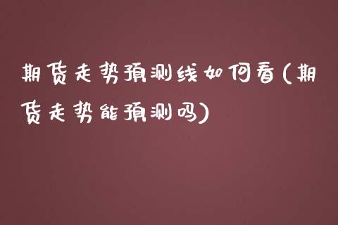期货走势预测线如何看(期货走势能预测吗)_https://m.sdyuehang.cn_国际期货恒指直播间_第1张