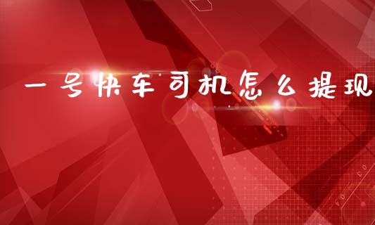 一号快车司机怎么提现_https://m.sdyuehang.cn_国际期货恒指直播间_第1张