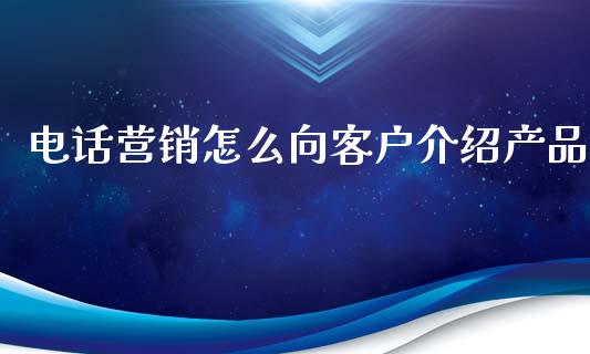 电话营销怎么向客户介绍产品_https://m.sdyuehang.cn_纳指直播喊单_第1张