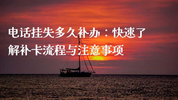 电话挂失多久补办：快速了解补卡流程与注意事项_https://m.sdyuehang.cn_德指直播室_第1张