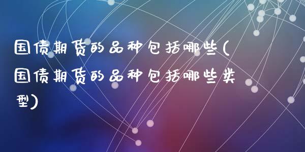 国债期货的品种包括哪些(国债期货的品种包括哪些类型)_https://m.sdyuehang.cn_恒指直播_第1张