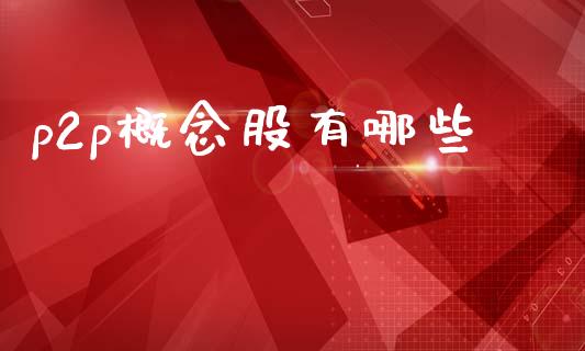 p2p概念股有哪些_https://m.sdyuehang.cn_纳指直播喊单_第1张