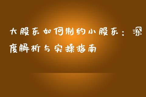 大股东如何制约小股东：深度解析与实操指南_https://m.sdyuehang.cn_德指直播室_第1张