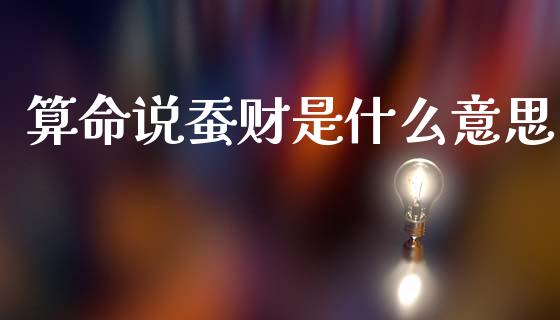 算命说蚕财是什么意思_https://m.sdyuehang.cn_德指直播室_第1张