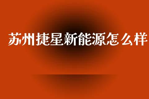 苏州捷星新能源怎么样_https://m.sdyuehang.cn_纳指直播喊单_第1张
