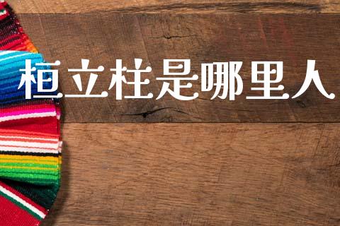 桓立柱是哪里人_https://m.sdyuehang.cn_德指直播室_第1张