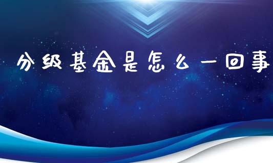 分级基金是怎么一回事_https://m.sdyuehang.cn_国际期货恒指直播间_第1张