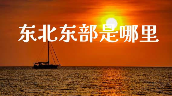 东北东部是哪里_https://m.sdyuehang.cn_恒指直播_第1张