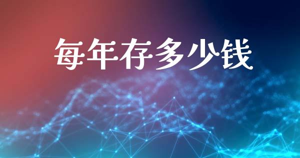 每年存多少钱_https://m.sdyuehang.cn_国际期货恒指直播间_第1张