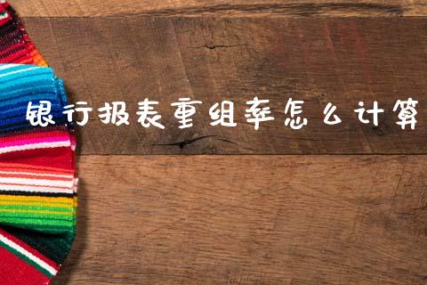 银行报表重组率怎么计算_https://m.sdyuehang.cn_国际期货恒指直播间_第1张