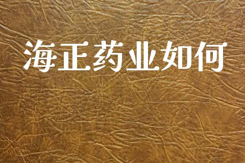 海正药业如何_https://m.sdyuehang.cn_国际期货恒指直播间_第1张