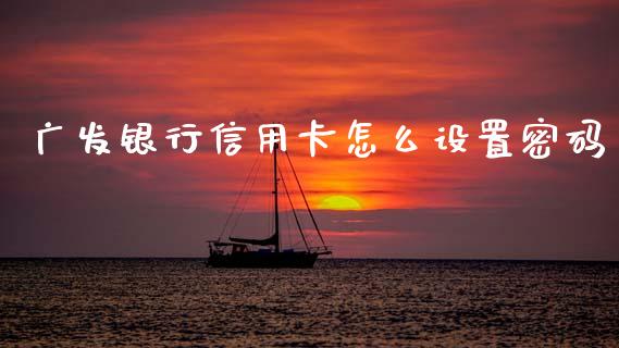 广发银行信用卡怎么设置密码_https://m.sdyuehang.cn_纳指直播喊单_第1张