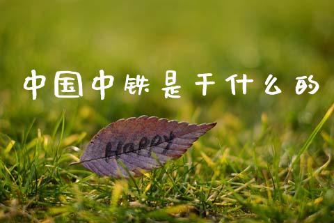 中国中铁是干什么的_https://m.sdyuehang.cn_国际期货恒指直播间_第1张
