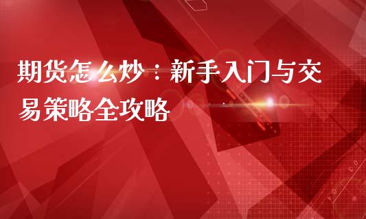 期货怎么炒：新手入门与交易策略全攻略_https://m.sdyuehang.cn_国际期货恒指直播间_第1张