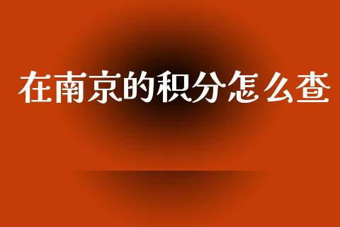 在南京的积分怎么查_https://m.sdyuehang.cn_国际期货恒指直播间_第1张