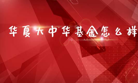 华夏大中华基金怎么样_https://m.sdyuehang.cn_德指直播室_第1张