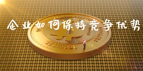 企业如何保持竞争优势_https://m.sdyuehang.cn_恒指直播_第1张