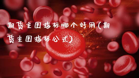 期货主图指标哪个好用(期货主图指标公式)_https://m.sdyuehang.cn_国际期货恒指直播间_第1张