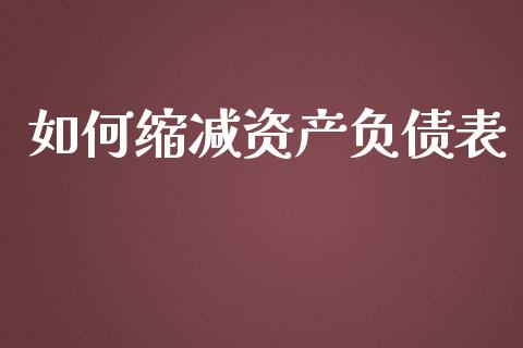 如何缩减资产负债表_https://m.sdyuehang.cn_纳指直播喊单_第1张