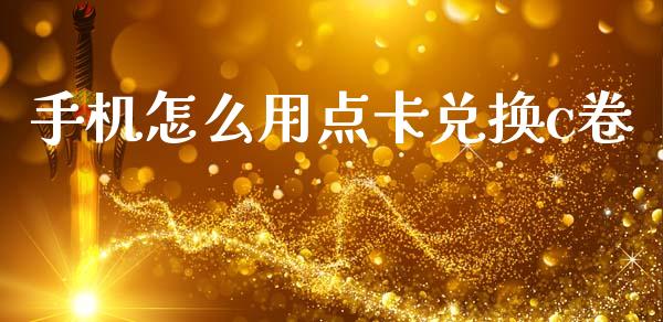 手机怎么用点卡兑换c卷_https://m.sdyuehang.cn_德指直播室_第1张