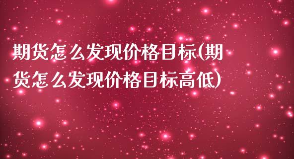 期货怎么发现价格目标(期货怎么发现价格目标高低)_https://m.sdyuehang.cn_德指直播室_第1张