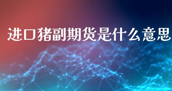 进口猪副期货是什么意思_https://m.sdyuehang.cn_纳指直播喊单_第1张