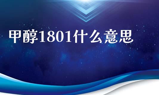 甲醇1801什么意思_https://m.sdyuehang.cn_国际期货恒指直播间_第1张