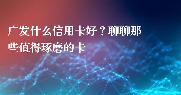 广发什么信用卡好？聊聊那些值得琢磨的卡_https://m.sdyuehang.cn_纳指直播喊单_第1张