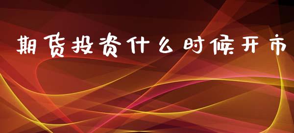 期货投资什么时候开市_https://m.sdyuehang.cn_恒指直播_第1张