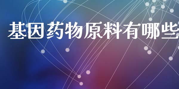 基因药物原料有哪些_https://m.sdyuehang.cn_国际期货恒指直播间_第1张