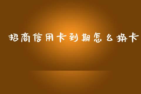 招商信用卡到期怎么换卡_https://m.sdyuehang.cn_德指直播室_第1张
