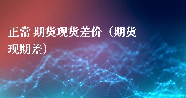正常 期货现货差价（期货现期差）_https://m.sdyuehang.cn_德指直播室_第1张