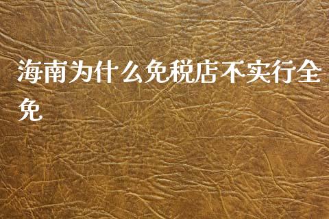 海南为什么免税店不实行全免_https://m.sdyuehang.cn_纳指直播喊单_第1张