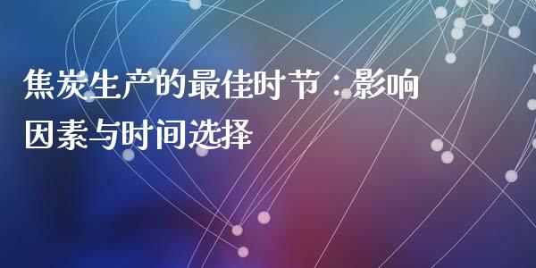 焦炭生产的最佳时节：影响因素与时间选择_https://m.sdyuehang.cn_德指直播室_第1张