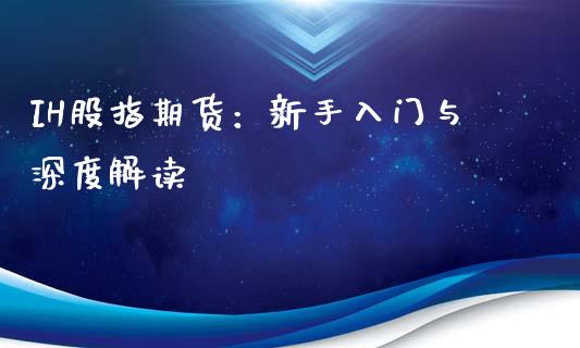 IH股指期货：新手入门与深度解读_https://m.sdyuehang.cn_国际期货恒指直播间_第1张