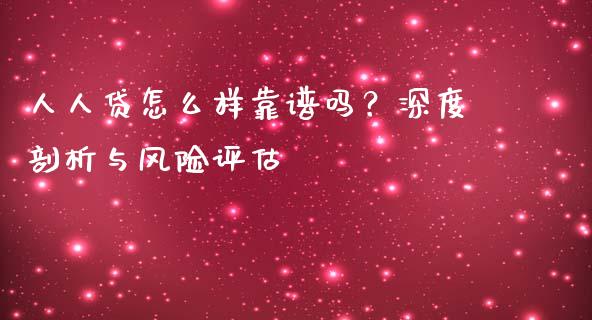 人人贷怎么样靠谱吗？深度剖析与风险评估_https://m.sdyuehang.cn_国际期货恒指直播间_第1张