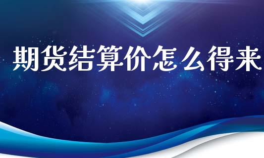 期货结算价怎么得来_https://m.sdyuehang.cn_国际期货恒指直播间_第1张