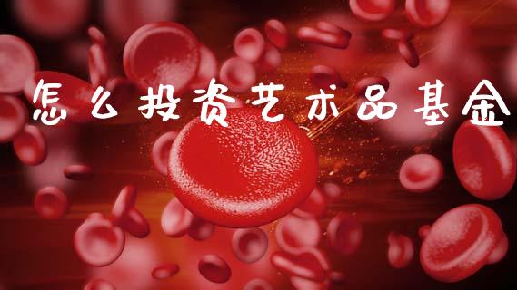 怎么投资艺术品基金_https://m.sdyuehang.cn_纳指直播喊单_第1张