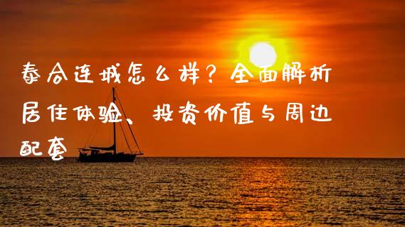 泰合连城怎么样?全面解析居住体验、投资价值与周边配套_德指直播室_第1张_恒指直播_国际期货恒指直播间_德指直播室_纳指直播喊单 泰合连城怎么样?全面解析居住体验、投资价值与周边配套_https://m.sdyuehang.cn_德指直播室_第1张